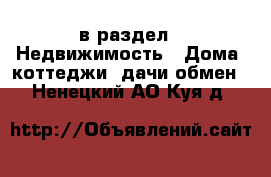  в раздел : Недвижимость » Дома, коттеджи, дачи обмен . Ненецкий АО,Куя д.